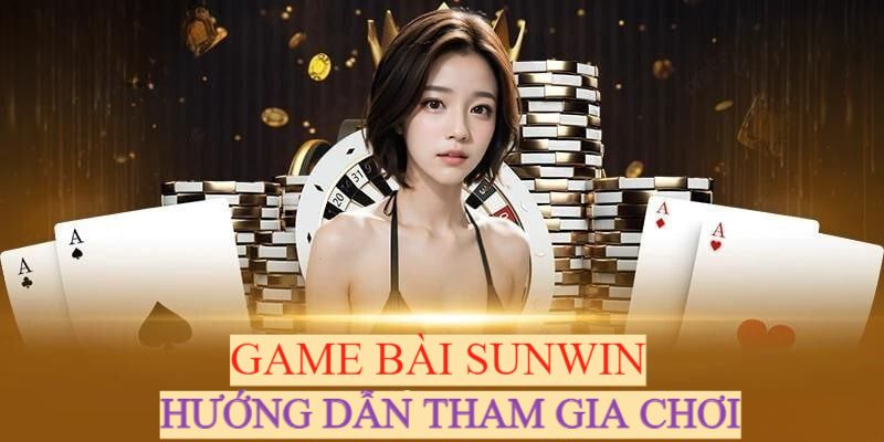 Hướng dẫn người chơi tham gia đánh bài tại Sunwin